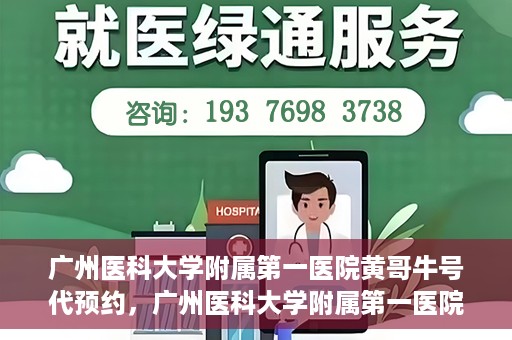 广州医科大学附属第一医院黄哥牛号代预约，广州医科大学附属第一医院黄哥名医号预约攻略