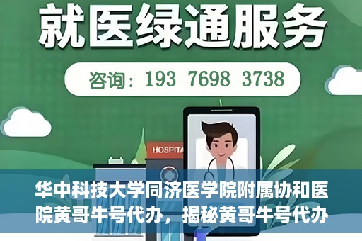 华中科技大学同济医学院附属协和医院黄哥牛号代办，揭秘黄哥牛号代办背后的故事，华中科技大学同济医学院附属协和医院就医新途径探索