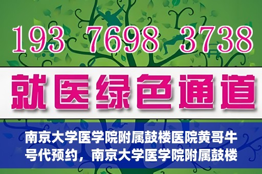 南京大学医学院附属鼓楼医院黄哥牛号代预约，南京大学医学院附属鼓楼医院黄哥牛号预约服务启动