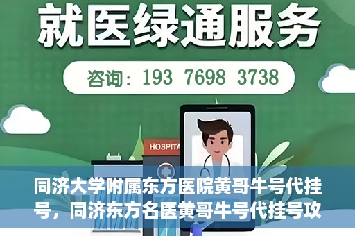 同济大学附属东方医院黄哥牛号代挂号，同济东方名医黄哥牛号代挂号攻略