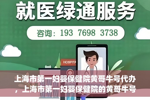 上海市第一妇婴保健院黄哥牛号代办，上海市第一妇婴保健院的黄哥牛号代办服务解析