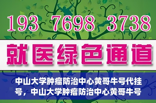 中山大学肿瘤防治中心黄哥牛号代挂号，中山大学肿瘤防治中心黄哥牛号助您轻松预约挂号！