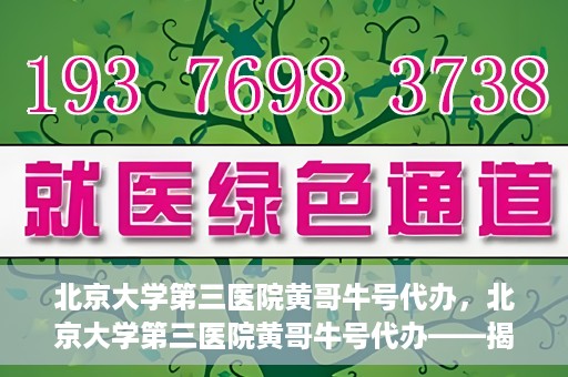 北京大学第三医院黄哥牛号代办，北京大学第三医院黄哥牛号代办——揭秘医疗预约背后的故事