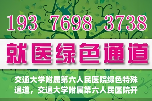 交通大学附属第六人民医院绿色特殊通道，交通大学附属第六人民医院开通绿色特殊通道，助力患者快速就医