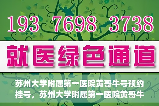 苏州大学附属第一医院黄哥牛号预约挂号，苏州大学附属第一医院黄哥牛号，预约挂号攻略