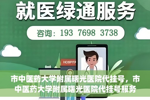 市中医药大学附属曙光医院代挂号，市中医药大学附属曙光医院代挂号服务详解