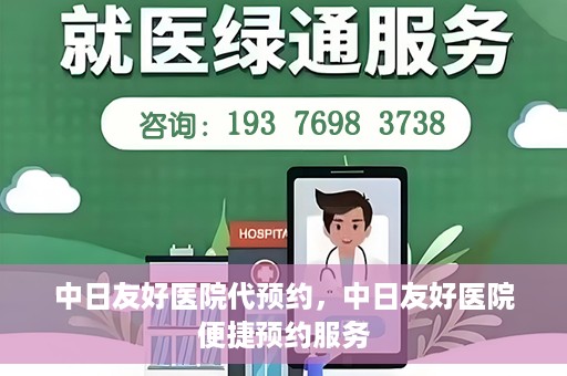 中日友好医院代预约，中日友好医院便捷预约服务