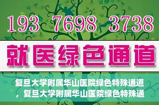 复旦大学附属华山医院绿色特殊通道，复旦大学附属华山医院绿色特殊通道，健康守护的紧急通道开启
