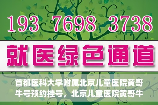 首都医科大学附属北京儿童医院黄哥牛号预约挂号，北京儿童医院黄哥牛号预约挂号攻略，轻松挂号，无忧就医体验