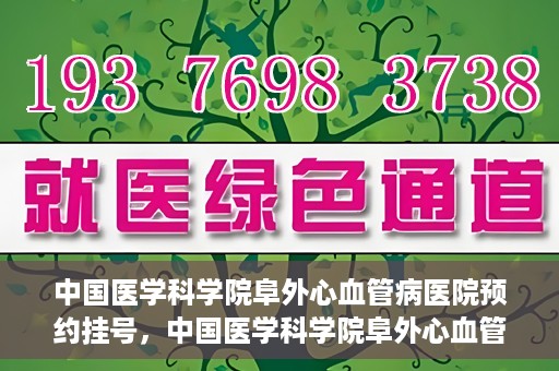 中国医学科学院阜外心血管病医院预约挂号，中国医学科学院阜外心血管病医院预约挂号指南