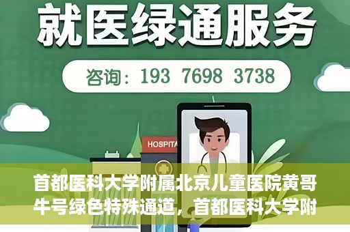 首都医科大学附属北京儿童医院黄哥牛号绿色特殊通道，首都医科大学附属北京儿童医院，黄哥牛号绿色特殊通道，助力儿童健康之路