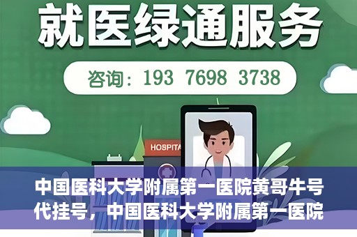 中国医科大学附属第一医院黄哥牛号代挂号，中国医科大学附属第一医院黄哥牛号代挂号服务详解
