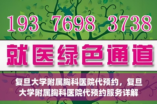 复旦大学附属胸科医院代预约，复旦大学附属胸科医院代预约服务详解