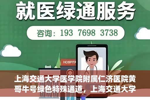 上海交通大学医学院附属仁济医院黄哥牛号绿色特殊通道，上海交通大学医学院附属仁济医院绿色特殊通道，黄哥牛号启动