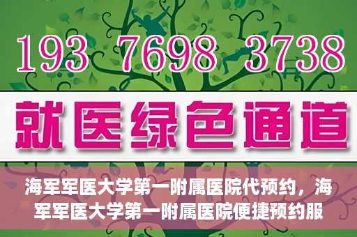 海军军医大学第一附属医院代预约，海军军医大学第一附属医院便捷预约服务启动