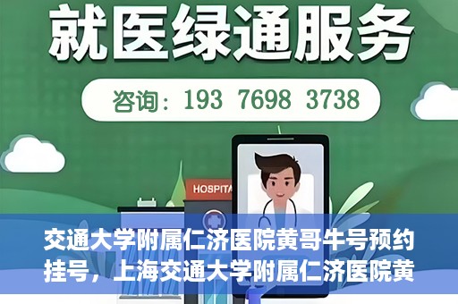 交通大学附属仁济医院黄哥牛号预约挂号，上海交通大学附属仁济医院黄哥牛号预约挂号攻略