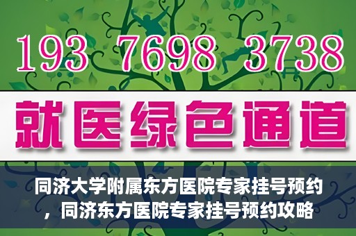 同济大学附属东方医院专家挂号预约，同济东方医院专家挂号预约攻略
