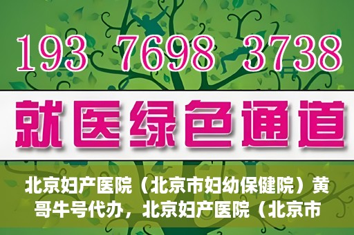 北京妇产医院（北京市妇幼保健院）黄哥牛号代办，北京妇产医院（北京市妇幼保健院）黄哥牛号业务代办全攻略