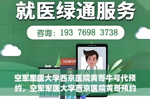 空军军医大学西京医院黄哥牛号代预约，空军军医大学西京医院黄哥预约挂号新通道开启