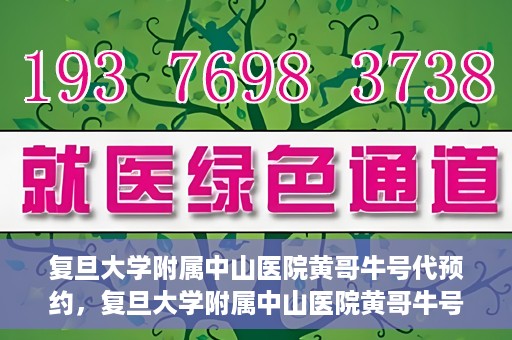复旦大学附属中山医院黄哥牛号代预约，复旦大学附属中山医院黄哥牛号预约服务解析