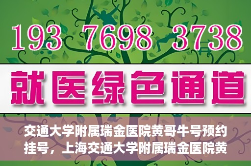 交通大学附属瑞金医院黄哥牛号预约挂号，上海交通大学附属瑞金医院黄哥牛号预约挂号攻略