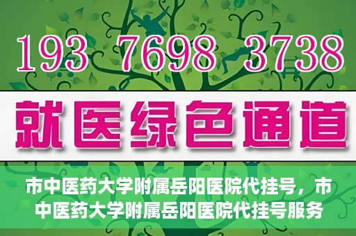 市中医药大学附属岳阳医院代挂号，市中医药大学附属岳阳医院代挂号服务解析