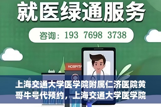 上海交通大学医学院附属仁济医院黄哥牛号代预约，上海交通大学医学院附属仁济医院黄哥预约挂号服务启动，便捷就医新选择