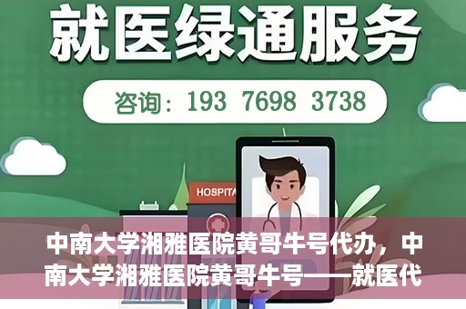 中南大学湘雅医院黄哥牛号代办，中南大学湘雅医院黄哥牛号——就医代办服务详解