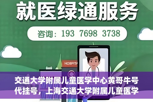 交通大学附属儿童医学中心黄哥牛号代挂号，上海交通大学附属儿童医学中心黄哥牛号代挂号解析与攻略