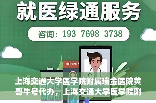 上海交通大学医学院附属瑞金医院黄哥牛号代办，上海交通大学医学院附属瑞金医院黄哥牛号预约代办服务