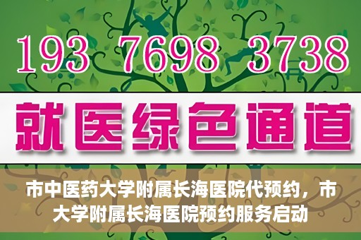 市中医药大学附属长海医院代预约，市大学附属长海医院预约服务启动