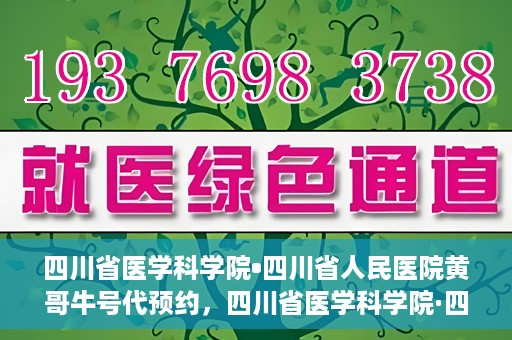 四川省医学科学院•四川省人民医院黄哥牛号代预约，四川省医学科学院·四川省人民医院黄哥名医号预约启动