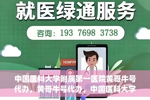 中国医科大学附属第一医院黄哥牛号代办，黄哥牛号代办，中国医科大学附属第一医院挂号服务新动向
