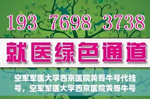 空军军医大学西京医院黄哥牛号代挂号，空军军医大学西京医院黄哥牛号挂号攻略