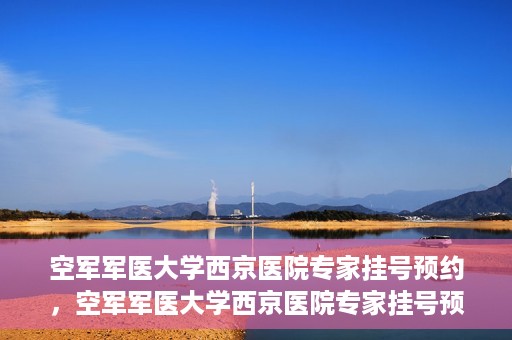 空军军医大学西京医院专家挂号预约，空军军医大学西京医院专家挂号预约攻略解析