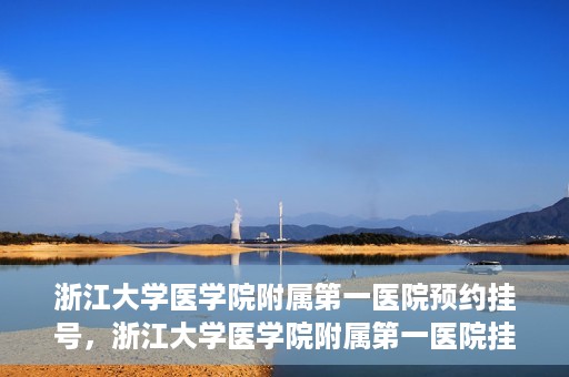 浙江大学医学院附属第一医院预约挂号，浙江大学医学院附属第一医院挂号预约攻略