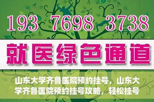 山东大学齐鲁医院预约挂号，山东大学齐鲁医院预约挂号攻略，轻松挂号，无忧就医