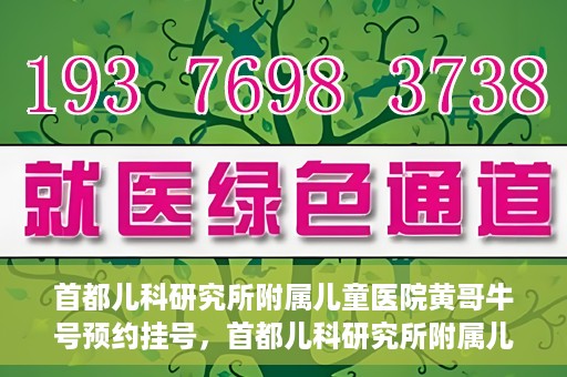 首都儿科研究所附属儿童医院黄哥牛号预约挂号，首都儿科研究所附属儿童医院黄哥牛号预约挂号攻略