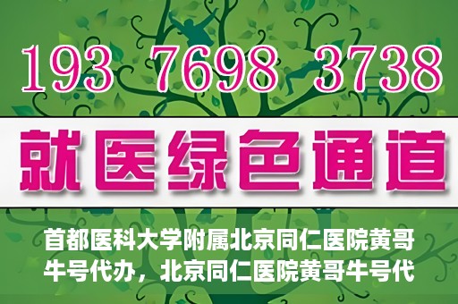 首都医科大学附属北京同仁医院黄哥牛号代办，北京同仁医院黄哥牛号代办，专业信赖的医疗服务新探