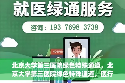 北京大学第三医院绿色特殊通道，北京大学第三医院绿色特殊通道，医疗服务的速度与温情并重