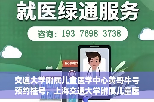 交通大学附属儿童医学中心黄哥牛号预约挂号，上海交通大学附属儿童医学中心黄哥牛专家预约挂号攻略