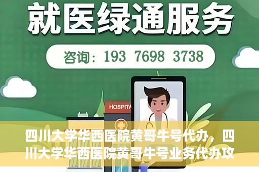 四川大学华西医院黄哥牛号代办，四川大学华西医院黄哥牛号业务代办攻略