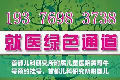 首都儿科研究所附属儿童医院黄哥牛号预约挂号，首都儿科研究所附属儿童医院黄哥牛号预约挂号攻略