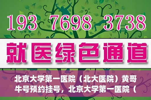 北京大学第一医院（北大医院）黄哥牛号预约挂号，北京大学第一医院（北大医院）黄哥牛号，预约挂号攻略
