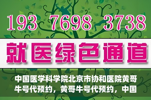 中国医学科学院北京市协和医院黄哥牛号代预约，黄哥牛号代预约，中国医学科学院北京市协和医院挂号新途径探索