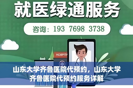 山东大学齐鲁医院代预约，山东大学齐鲁医院代预约服务详解