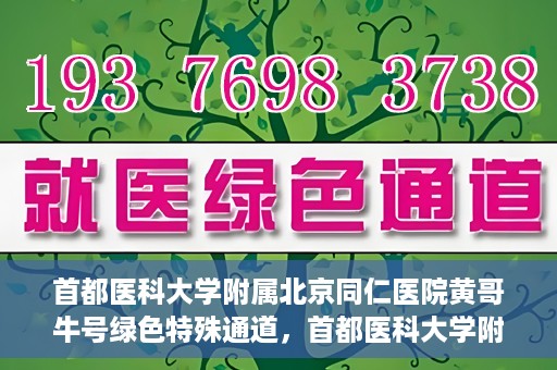 首都医科大学附属北京同仁医院黄哥牛号绿色特殊通道，首都医科大学附属北京同仁医院黄哥牛号，绿色特殊通道开启健康之门