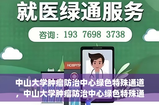 中山大学肿瘤防治中心绿色特殊通道，中山大学肿瘤防治中心绿色特殊通道，守护生命，快速通行之道
