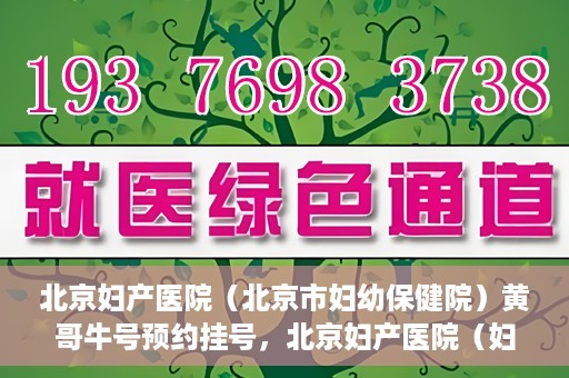 北京妇产医院（北京市妇幼保健院）黄哥牛号预约挂号，北京妇产医院（妇幼保健院）黄哥牛号预约挂号攻略，轻松挂号，就医无忧！