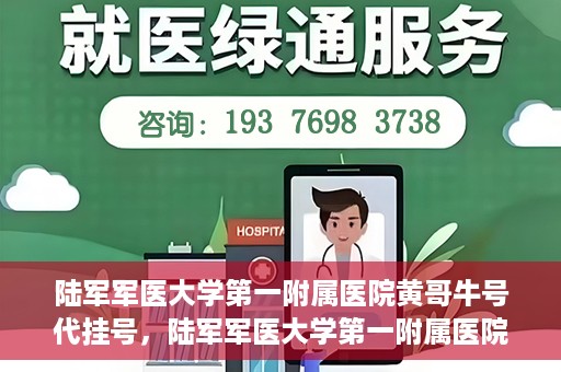 陆军军医大学第一附属医院黄哥牛号代挂号，陆军军医大学第一附属医院黄哥牛号助您轻松挂号就医